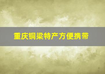 重庆铜梁特产方便携带