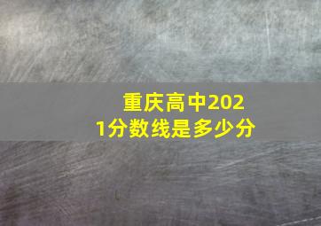 重庆高中2021分数线是多少分