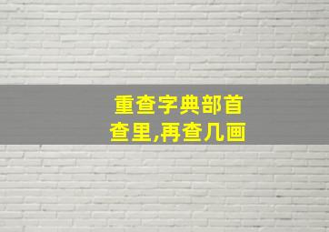 重查字典部首查里,再查几画