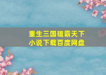 重生三国雄霸天下小说下载百度网盘