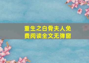 重生之白骨夫人免费阅读全文无弹窗