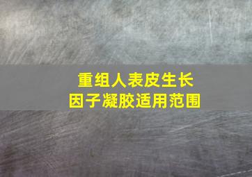 重组人表皮生长因子凝胶适用范围