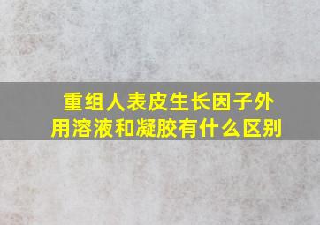 重组人表皮生长因子外用溶液和凝胶有什么区别