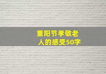 重阳节孝敬老人的感受50字