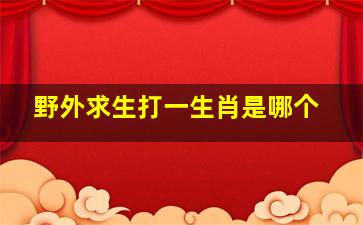 野外求生打一生肖是哪个