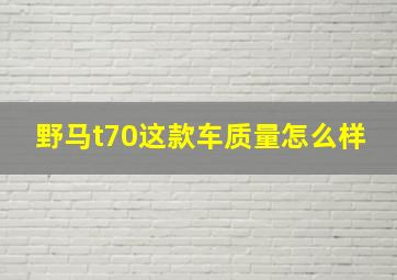 野马t70这款车质量怎么样