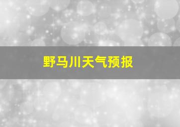 野马川天气预报