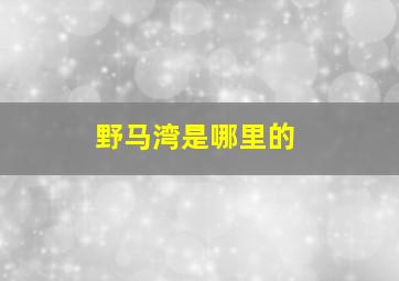 野马湾是哪里的