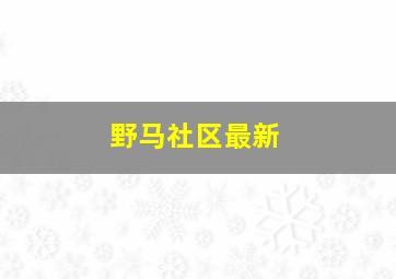 野马社区最新