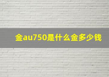 金au750是什么金多少钱