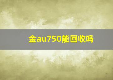 金au750能回收吗