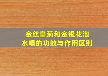 金丝皇菊和金银花泡水喝的功效与作用区别