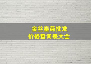 金丝皇菊批发价格查询表大全