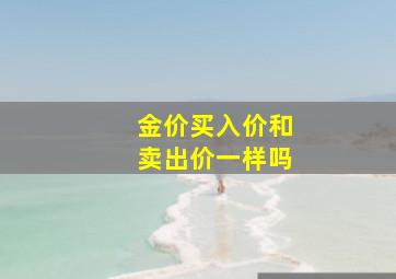 金价买入价和卖出价一样吗