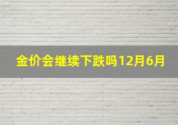 金价会继续下跌吗12月6月