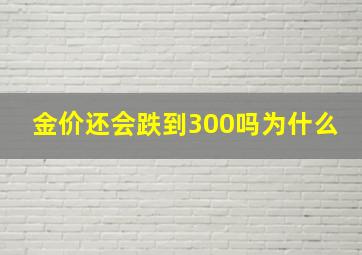 金价还会跌到300吗为什么