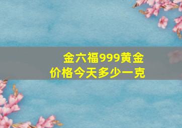 金六福999黄金价格今天多少一克