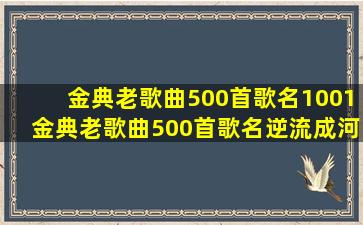 金典老歌曲500首歌名1001金典老歌曲500首歌名逆流成河