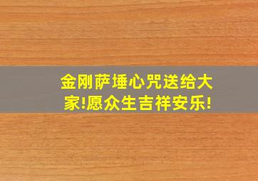 金刚萨埵心咒送给大家!愿众生吉祥安乐!