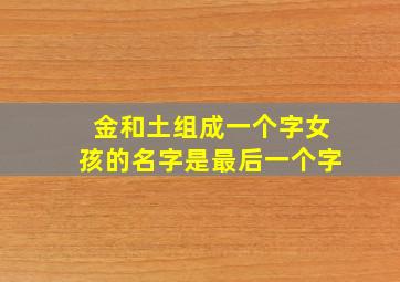 金和土组成一个字女孩的名字是最后一个字