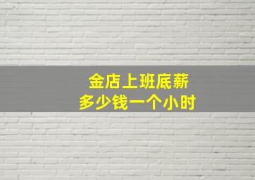 金店上班底薪多少钱一个小时