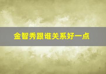 金智秀跟谁关系好一点