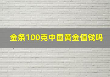 金条100克中国黄金值钱吗