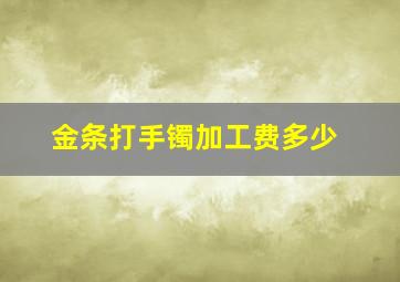 金条打手镯加工费多少