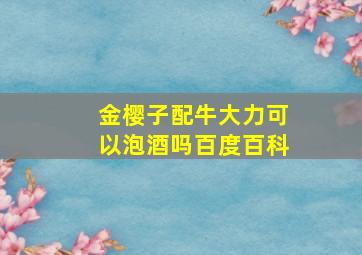 金樱子配牛大力可以泡酒吗百度百科