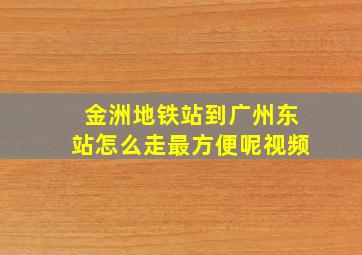 金洲地铁站到广州东站怎么走最方便呢视频