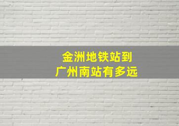 金洲地铁站到广州南站有多远