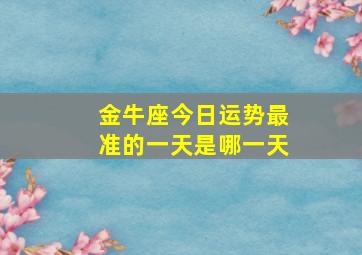 金牛座今日运势最准的一天是哪一天