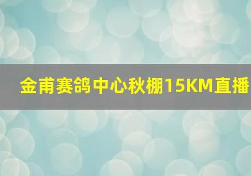 金甫赛鸽中心秋棚15KM直播