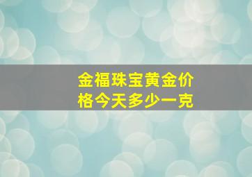 金福珠宝黄金价格今天多少一克