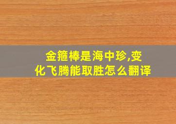 金箍棒是海中珍,变化飞腾能取胜怎么翻译