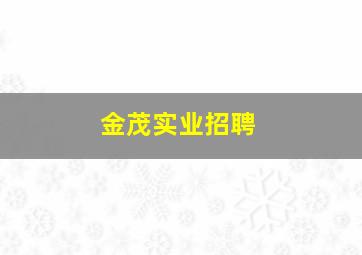 金茂实业招聘