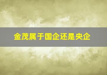 金茂属于国企还是央企