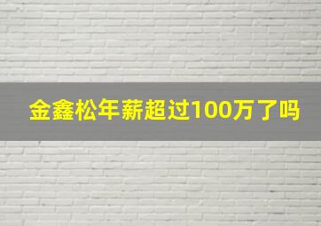 金鑫松年薪超过100万了吗