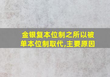 金银复本位制之所以被单本位制取代,主要原因