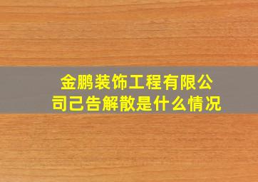 金鹏装饰工程有限公司己告解散是什么情况