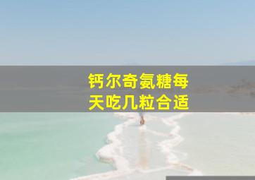 钙尔奇氨糖每天吃几粒合适