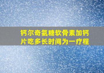 钙尔奇氨糖软骨素加钙片吃多长时间为一疗程