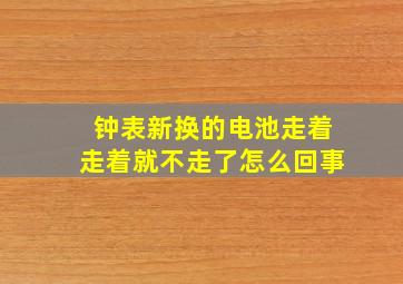 钟表新换的电池走着走着就不走了怎么回事