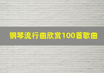 钢琴流行曲欣赏100首歌曲