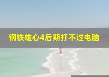 钢铁雄心4后期打不过电脑