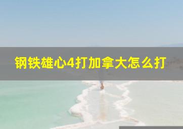 钢铁雄心4打加拿大怎么打