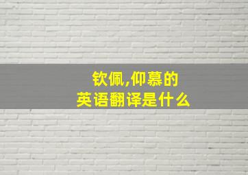 钦佩,仰慕的英语翻译是什么