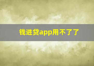 钱进贷app用不了了