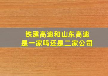 铁建高速和山东高速是一家吗还是二家公司