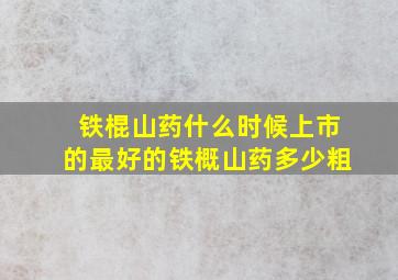 铁棍山药什么时候上市的最好的铁概山药多少粗